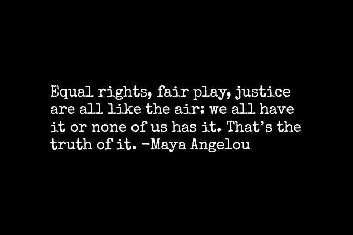 Equal rights, fair play, justice are like the air: We all have it or none of us has it.